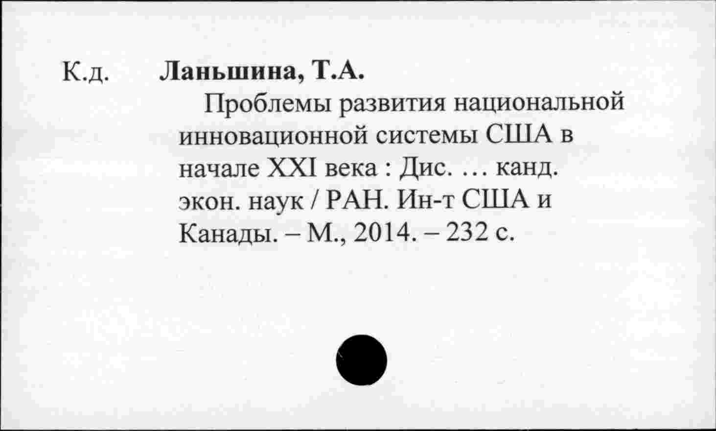 ﻿К.д. Ланыпина, Т.А.
Проблемы развития национальной инновационной системы США в начале XXI века : Дис. ... канд. экон, наук / РАН. Ин-т США и Канады. - М., 2014. - 232 с.